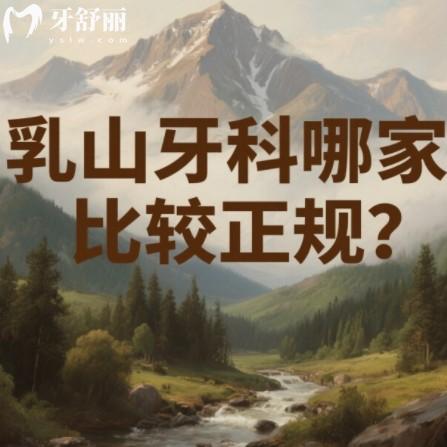乳山牙科哪家比较正规?牙博仕/艾诺尔/小海豚口腔等正规牙科上榜