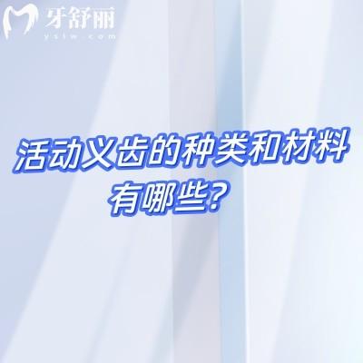 活动义齿的种类和材料有哪些?种类与材料的口腔修复新手指南