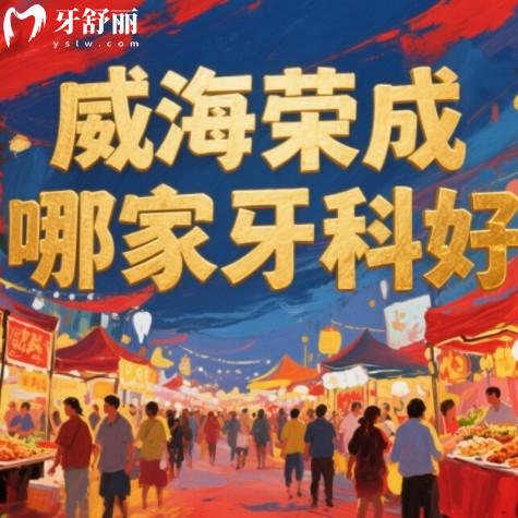 ​​威海荣成看牙医哪里好？排行榜前八名都是正规实惠的靠谱牙科