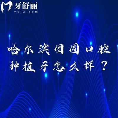 哈尔滨团圆口腔种植牙怎么样？国产种牙1500元起技术、价格、优势详解