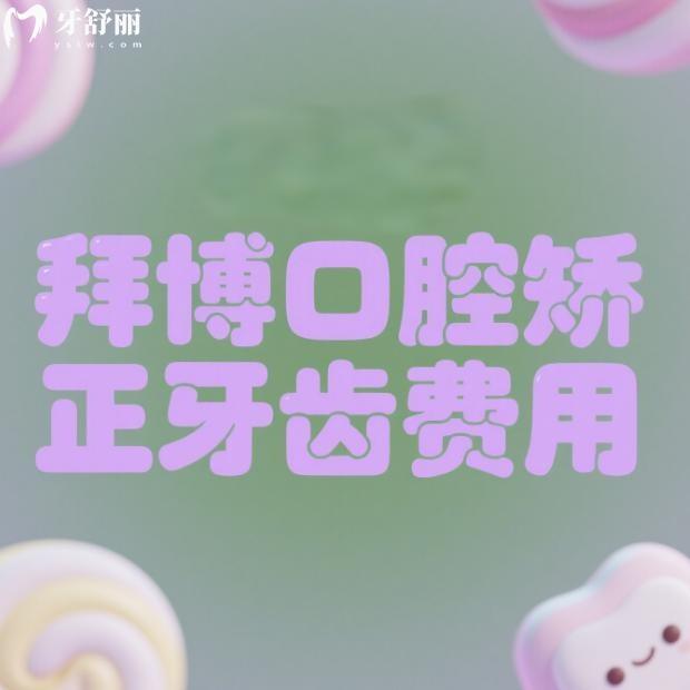 拜博口腔矫正牙齿费用2025一览:含金属托槽/自锁牙套/陶瓷托槽/隐形矫正价格