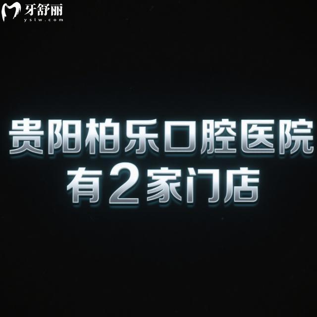 贵阳柏乐口腔医院有2家门店:查证医院正规资质/特色项目/价格表/地址