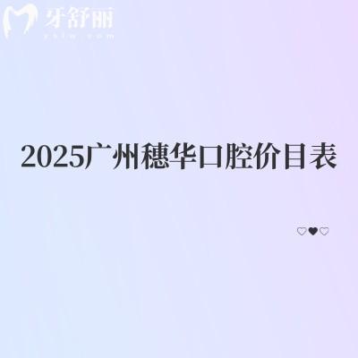 2025广州穗华口腔价目表分享补牙、拔牙、种植牙、矫正价格大全