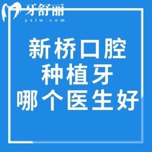 新桥口腔种植牙哪个医生好?高难度修复找王峰/美学种植找张洁/全口种植约刘果生