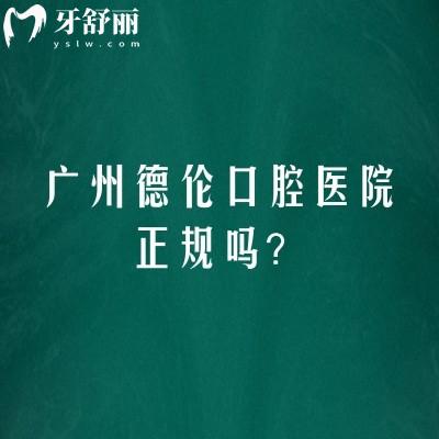 广州德伦口腔医院正规吗？简介/技术/服务/地址等一览