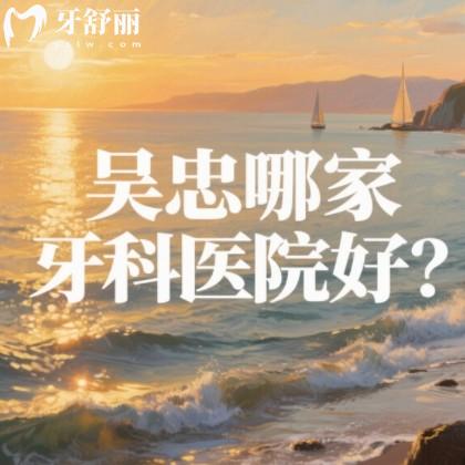 吴忠哪家牙科医院好？筛选出来正规还实惠牙科排行榜名单参考