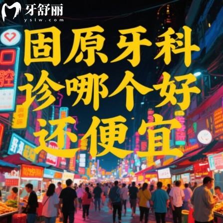 固原牙科诊所哪个好还便宜？排行榜前十正规口腔科本地牙友推荐多