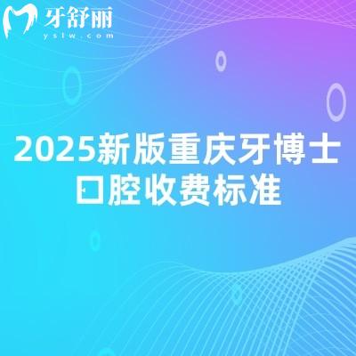 2025新版重庆牙博士口腔收费标准,拔牙矫正补牙种植根管儿牙等价格附上地址