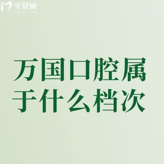 万国口腔属于什么档次?中高端档次,佛山/江门/梅州/肇庆4家连锁门店地址及价格表一览