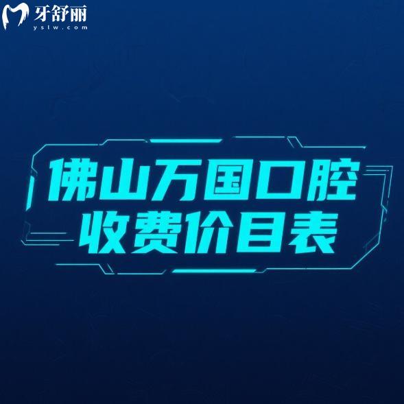 佛山万国口腔25年收费价目表更新:种植牙/拔牙/矫正/补牙/洗牙收费合理