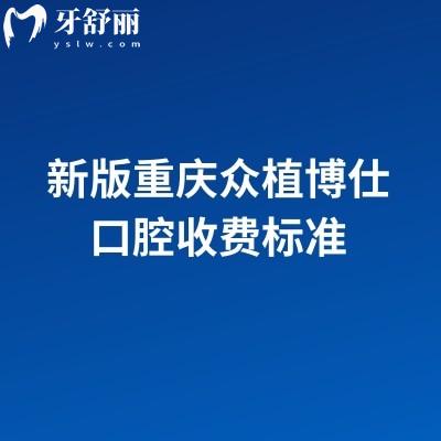 新版重庆众植博仕口腔收费标准,多区域覆盖种植牙、矫正、补牙等项目收费实惠