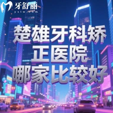 楚雄牙科矫正医院哪家比较好？正规又实惠牙科排行榜名单推荐