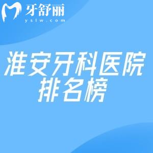 淮安牙科医院排名榜已出炉:淮安看牙去哪家医院好及淮安牙科收费价目表一览可知