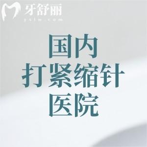 国内打紧缩针美容手术医院排名发布!涵盖了北京/上海/成都/武汉打紧缩针实力机构