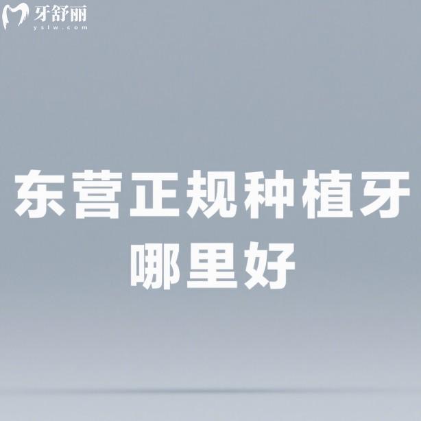 东营正规种植牙哪里好?汇总5家种植牙技术好又便宜的正规牙科名单给你