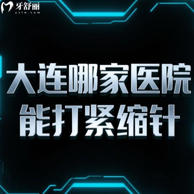 大连哪家医院能打紧缩针?沙医生/美天/未莱/星妍等整形医院打私密紧缩针比较好