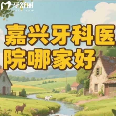 嘉兴牙科医院哪家好正规点?排行榜前十都是整牙种牙技术好不贵牙科