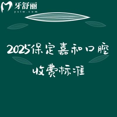 2025保定嘉和口腔收费标准,种植牙、牙齿矫正、补牙、拔牙、镶牙等价格
