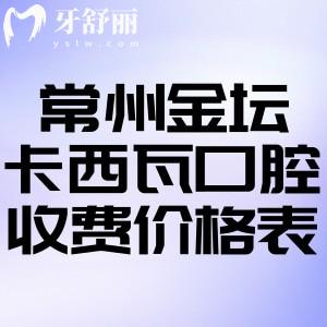 常州金坛卡西瓦口腔收费价格表:补牙99+拔牙68+种植牙2980+镶牙999+根管治疗469+