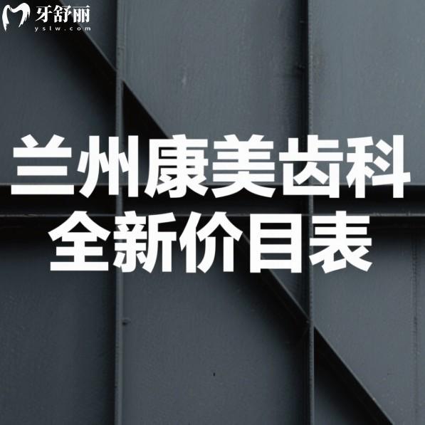 兰州康美齿科2025全新价目表:一览看牙收费标准及种植矫正医生推荐,看牙不迷路
