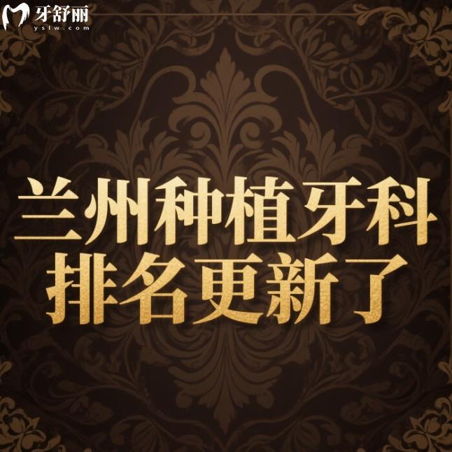 2025兰州种植牙科排名更新了,齿语/海涛/诺贝尔口腔种植牙性价比高