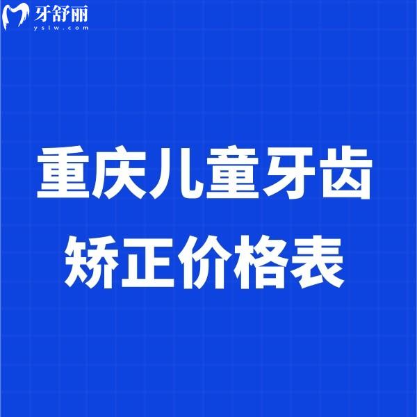 重庆儿童牙齿矫正价格表2025:儿童肌功能矫正5000+罗慕3W+时代天使KID25000+