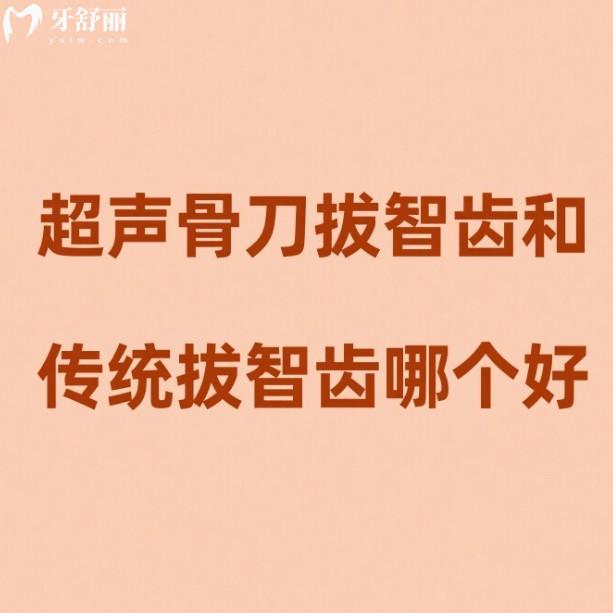 超声骨刀拔智齿和传统拔智齿哪个好?介绍这两者的区别/优缺点/价格