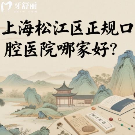 上海松江区正规口腔医院哪家好？排行榜前十牙科种牙整牙都靠谱