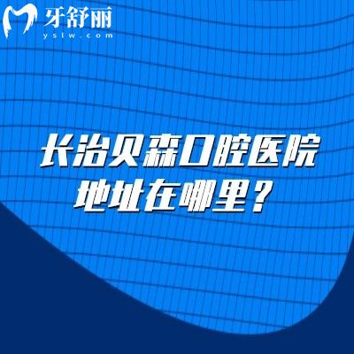 长治贝森口腔医院地址在哪里?潞州区营业至晚6:30中午不休息