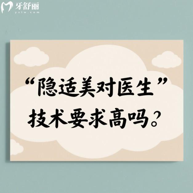 隐适美对医生技术要求高吗?挺高的,正畸医生的技术水平决定矫正的成败