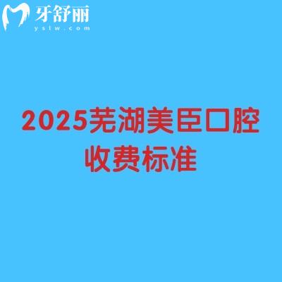 2025芜湖美臣口腔收费标准,种牙/矫正/补牙等项目收费亲民合理