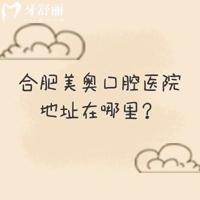 合肥美奥口腔医院地址在哪里？两家门店/在庐阳区和蜀山区早九晚六