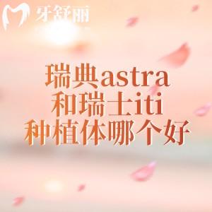 瑞典astra和瑞士iti种植体哪个好？都是高端的进口植体但是ITI贵一些名气大一点