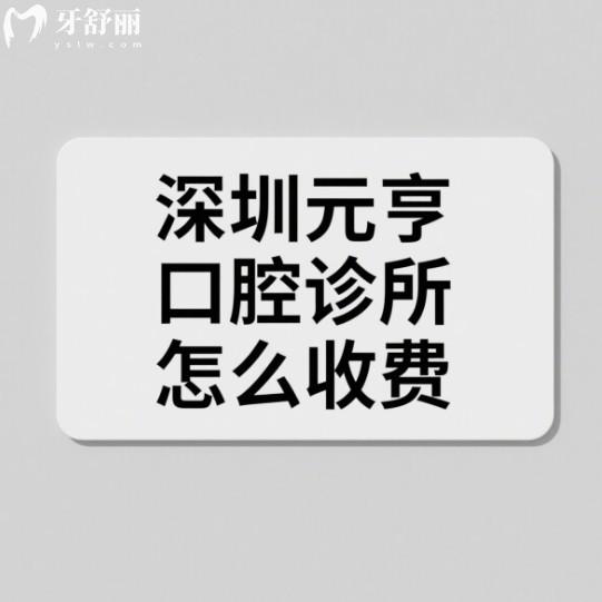 深圳元亨口腔诊所怎么收费？2025元亨口腔种植牙/矫正/拔智齿/根管价格表不坑不贵