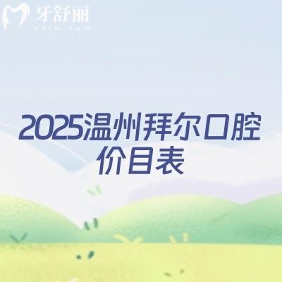 2025温州拜尔口腔价目表，补牙、拔牙、种植牙、牙齿矫正、镶牙收费不高及地址