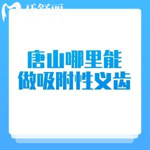 唐山哪里能做吸附性义齿？当地人推荐唐山牙科诊所排名前五名单