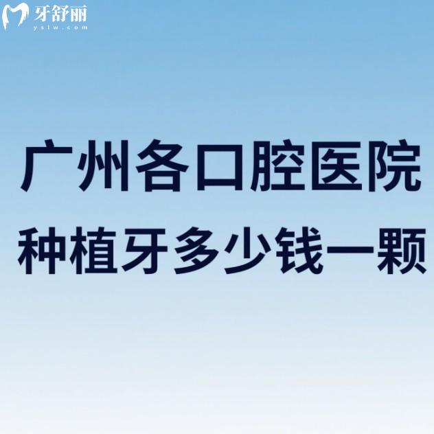 广州各口腔医院种植牙多少钱一颗?2025广州种植牙收费价格表及便宜又好的牙科推荐
