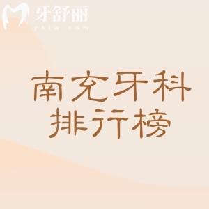 南充牙科医院排名口碑榜，分享南充团圆/医大口腔靠谱+南充牙科种植/矫正价格表