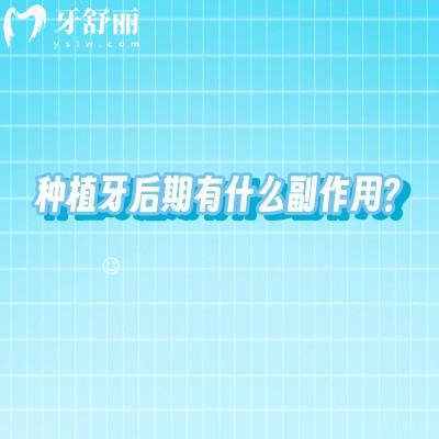 种植牙后期有什么副作用？一文了解种植牙后期维护小知识