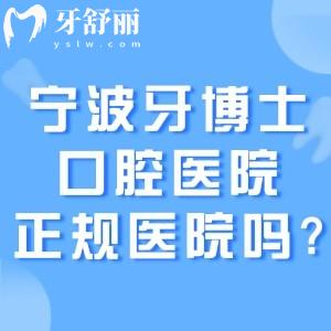 宁波牙博士口腔医院是正规医院吗?当然!资质齐全/口碑可靠/价格透明满意度高