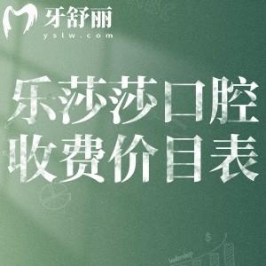 乐莎莎口腔收费价目表:含种植牙/牙齿矫正等价格地址在泉州/厦门/台州/深圳等地