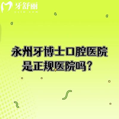 永州牙博士口腔医院是正规医院吗？从简介、医生介绍、技术、服务等多个方面介绍