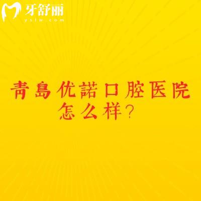 青岛优诺口腔医院怎么样？设备齐全医生技术好收费合理