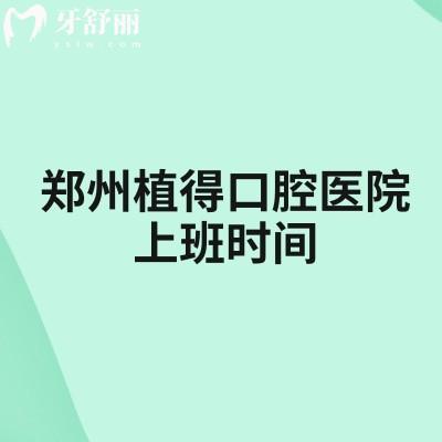 郑州植得口腔医院上班时间，早8：30到晚19：00分享简介收费地址等