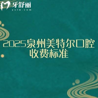 2025泉州美特尔口腔收费标准，矫正种植补牙拔牙根管修复儿牙等