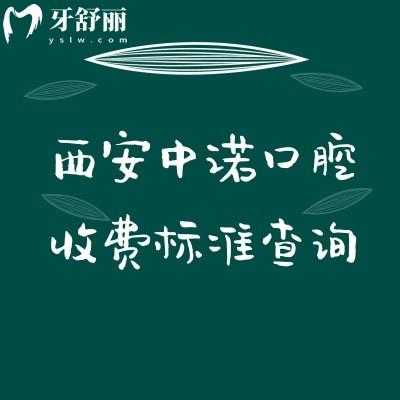 西安中诺口腔收费标准查询,种植/矫正/补牙/拔牙/根管/儿牙等价格