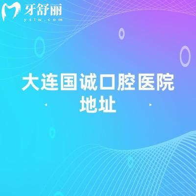 大连国诚口腔医院地址，中山区/沙河口区/甘井子区三家门店分享简介以及价格表