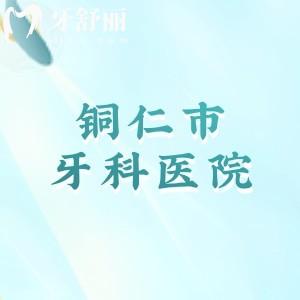 铜仁市牙科医院哪家比较便宜又好?公布铜仁种牙/矫正正规口腔医院及价格表