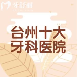 台州十大牙科医院排名及价目表：亚非口腔|台州口腔|德瓦口腔位居前三值得信赖