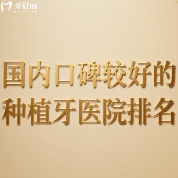 国内口碑较好的种植牙医院排名:上榜的10家正规口腔种植牙人气高价格实惠